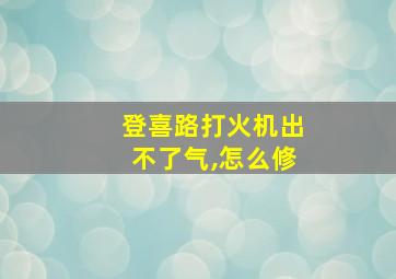 登喜路打火机出不了气,怎么修