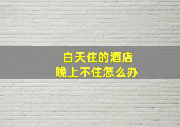 白天住的酒店晚上不住怎么办