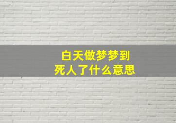 白天做梦梦到死人了什么意思