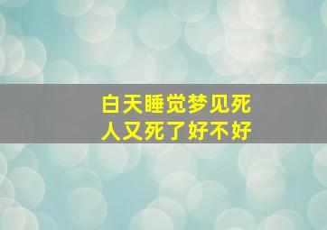 白天睡觉梦见死人又死了好不好