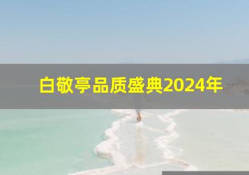 白敬亭品质盛典2024年