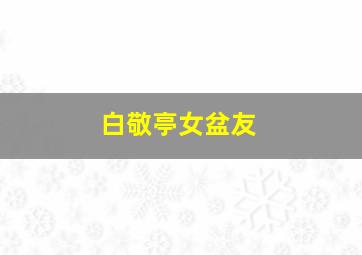 白敬亭女盆友