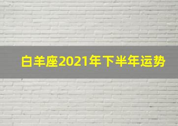 白羊座2021年下半年运势