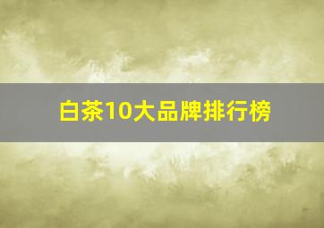 白茶10大品牌排行榜