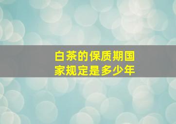 白茶的保质期国家规定是多少年