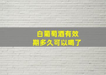 白葡萄酒有效期多久可以喝了