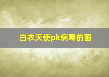 白衣天使pk病毒的画