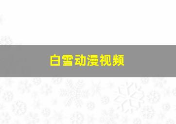 白雪动漫视频