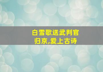 白雪歌送武判官归京,爱上古诗