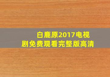 白鹿原2017电视剧免费观看完整版高清