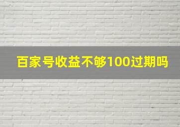 百家号收益不够100过期吗