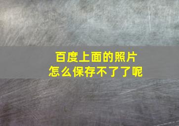 百度上面的照片怎么保存不了了呢