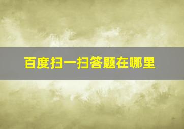 百度扫一扫答题在哪里