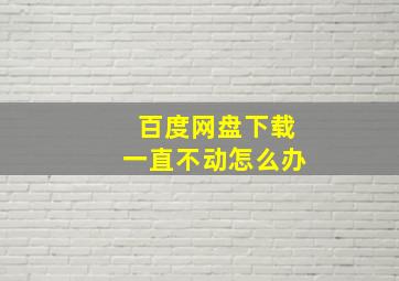 百度网盘下载一直不动怎么办