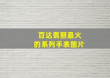 百达翡丽最火的系列手表图片