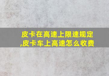 皮卡在高速上限速规定,皮卡车上高速怎么收费