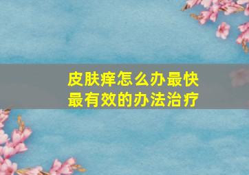 皮肤痒怎么办最快最有效的办法治疗