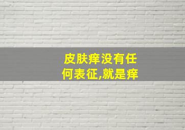 皮肤痒没有任何表征,就是痒