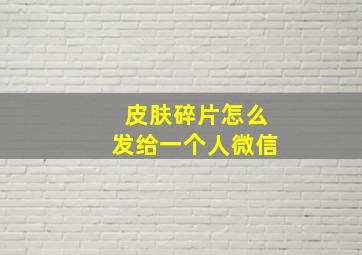 皮肤碎片怎么发给一个人微信