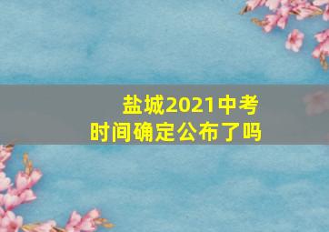 盐城2021中考时间确定公布了吗