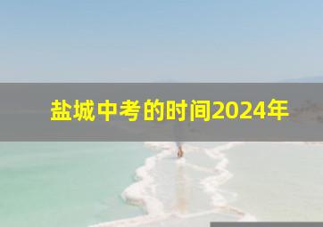 盐城中考的时间2024年