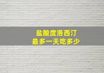 盐酸度洛西汀最多一天吃多少