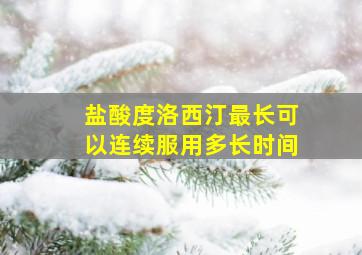 盐酸度洛西汀最长可以连续服用多长时间