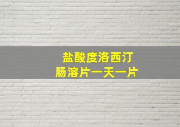 盐酸度洛西汀肠溶片一天一片