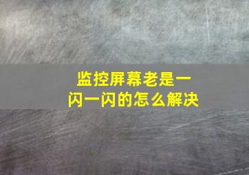 监控屏幕老是一闪一闪的怎么解决