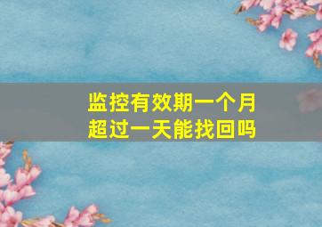 监控有效期一个月超过一天能找回吗