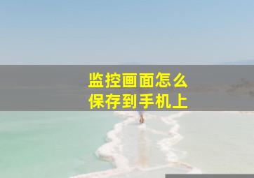 监控画面怎么保存到手机上