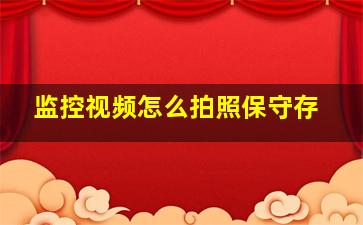 监控视频怎么拍照保守存