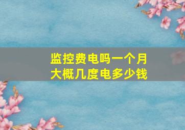 监控费电吗一个月大概几度电多少钱