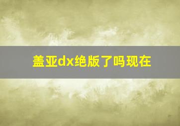 盖亚dx绝版了吗现在