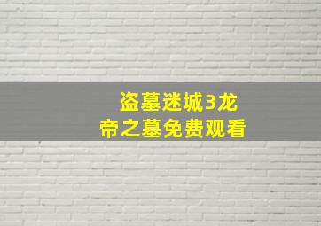 盗墓迷城3龙帝之墓免费观看