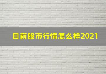 目前股市行情怎么样2021