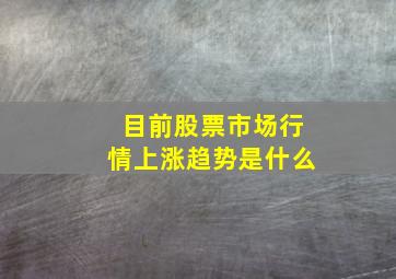 目前股票市场行情上涨趋势是什么