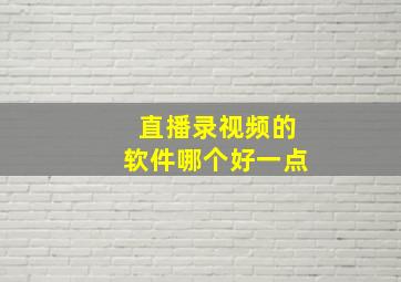 直播录视频的软件哪个好一点