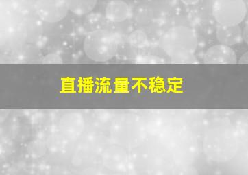 直播流量不稳定