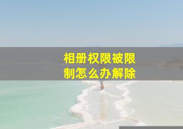 相册权限被限制怎么办解除