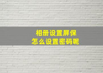 相册设置屏保怎么设置密码呢