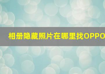 相册隐藏照片在哪里找OPPO