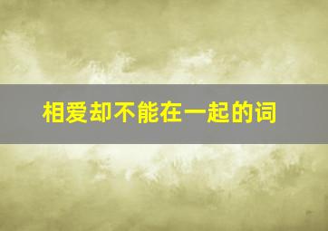 相爱却不能在一起的词