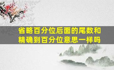 省略百分位后面的尾数和精确到百分位意思一样吗