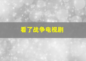 看了战争电视剧