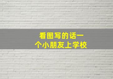 看图写的话一个小朋友上学校