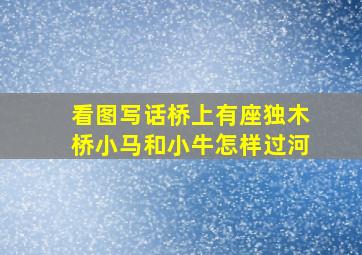 看图写话桥上有座独木桥小马和小牛怎样过河