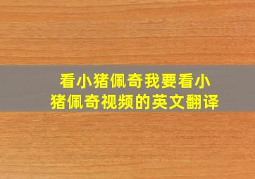 看小猪佩奇我要看小猪佩奇视频的英文翻译