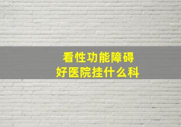 看性功能障碍好医院挂什么科