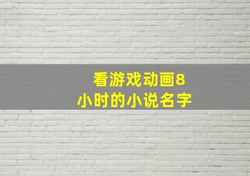 看游戏动画8小时的小说名字